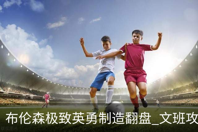 布伦森极致英勇制造翻盘 文班攻防都受挫软肋暴露
